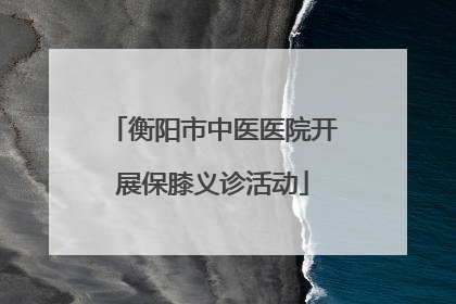衡阳市中医医院开展保膝义诊活动