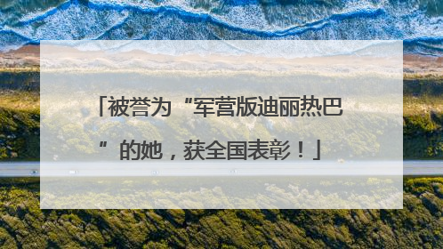 被誉为“军营版迪丽热巴”的她，获全国表彰！