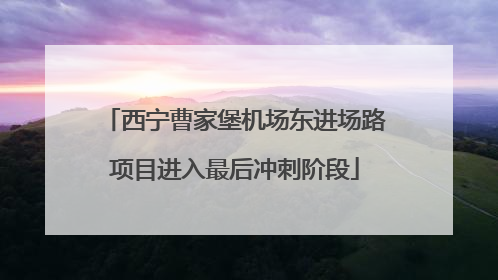 西宁曹家堡机场东进场路项目进入最后冲刺阶段
