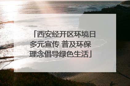 西安经开区环境日多元宣传 普及环保理念倡导绿色生活