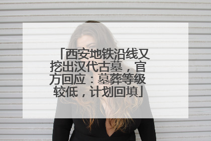 西安地铁沿线又挖出汉代古墓，官方回应：墓葬等级较低，计划回填