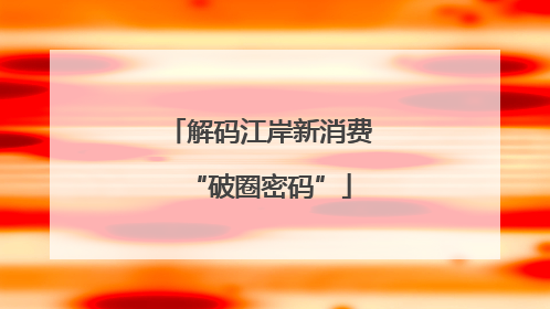解码江岸新消费“破圈密码”