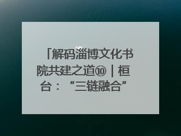 解码淄博文化书院共建之道⑩｜桓台：“三链融合”撬动基层文化共治新动能