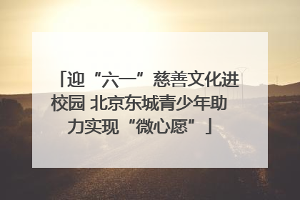 迎“六一”慈善文化进校园 北京东城青少年助力实现“微心愿”