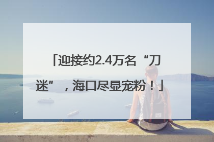 迎接约2.4万名“刀迷”，海口尽显宠粉！