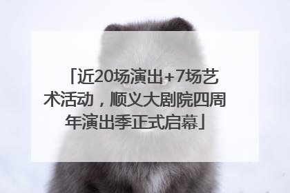 近20场演出+7场艺术活动，顺义大剧院四周年演出季正式启幕