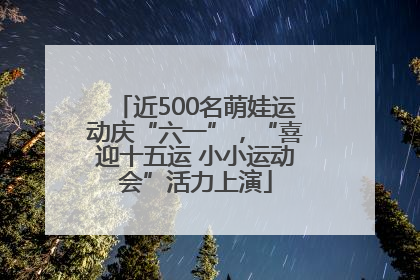 近500名萌娃运动庆“六一”，“喜迎十五运 小小运动会”活力上演