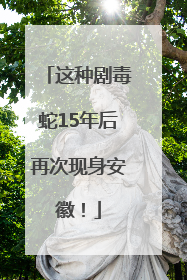 这种剧毒蛇15年后再次现身安徽！