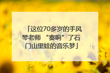 这位70多岁的手风琴老师 “奏响”了石门山里娃的音乐梦