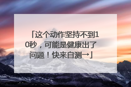 这个动作坚持不到10秒，可能是健康出了问题！快来自测→
