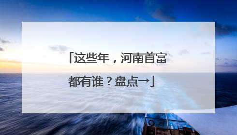 这些年，河南首富都有谁？盘点→