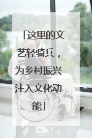 这里的文艺轻骑兵，为乡村振兴注入文化动能