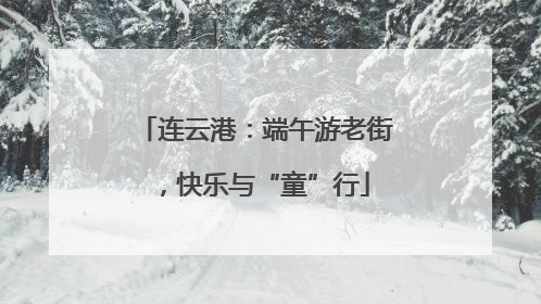 连云港：端午游老街，快乐与“童”行