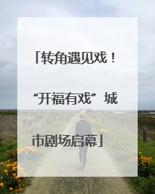 转角遇见戏！“开福有戏”城市剧场启幕