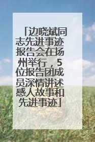 边晓斌同志先进事迹报告会在扬州举行，5位报告团成员深情讲述感人故事和先进事迹