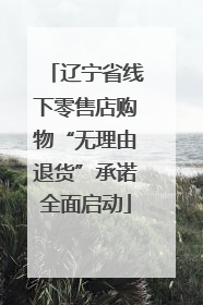 辽宁省线下零售店购物“无理由退货”承诺全面启动