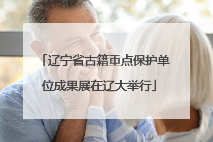辽宁省古籍重点保护单位成果展在辽大举行