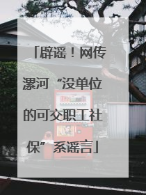 辟谣！网传漯河“没单位的可交职工社保”系谣言