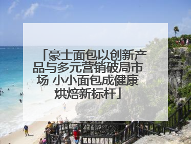 豪士面包以创新产品与多元营销破局市场 小小面包成健康烘焙新标杆