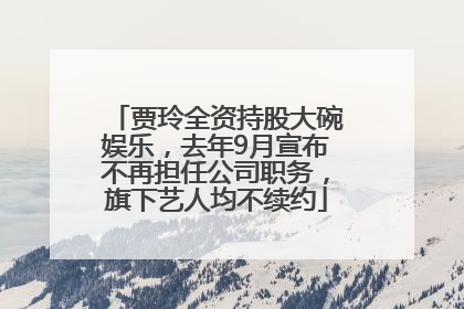贾玲全资持股大碗娱乐，去年9月宣布不再担任公司职务，旗下艺人均不续约
