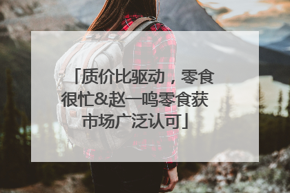 质价比驱动，零食很忙&赵一鸣零食获市场广泛认可