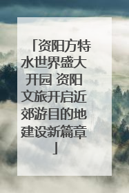资阳方特水世界盛大开园 资阳文旅开启近郊游目的地建设新篇章