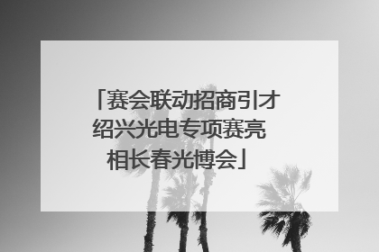赛会联动招商引才 绍兴光电专项赛亮相长春光博会