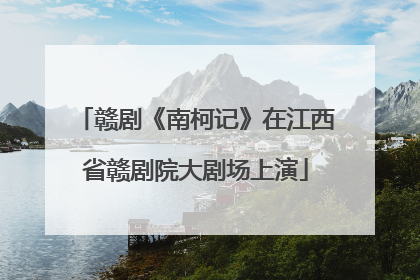 赣剧《南柯记》在江西省赣剧院大剧场上演