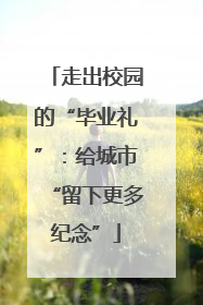 走出校园的“毕业礼”：给城市“留下更多纪念”