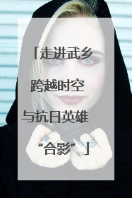 走进武乡 跨越时空与抗日英雄“合影”