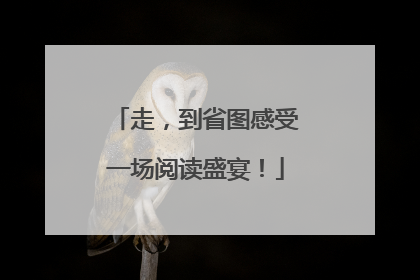 走，到省图感受一场阅读盛宴！