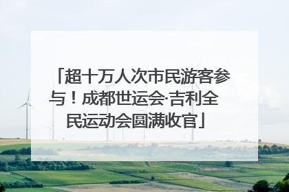 超十万人次市民游客参与！成都世运会·吉利全民运动会圆满收官