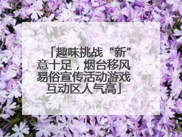 趣味挑战“新”意十足，烟台移风易俗宣传活动游戏互动区人气高