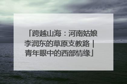 跨越山海：河南姑娘李润东的草原支教路｜青年眼中的西部情缘