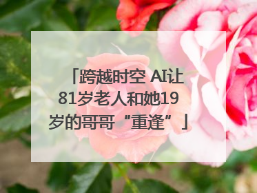 跨越时空 AI让81岁老人和她19岁的哥哥“重逢”