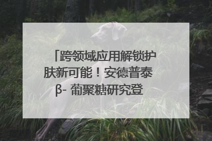 跨领域应用解锁护肤新可能！安德普泰β- 葡聚糖研究登国际学术期刊