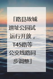 路县故城遗址公园试运行开放，T45路等公交线路同步调整