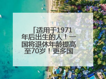 适用于1971年后出生的人！一国将退休年龄提高至70岁！更多国家或将逐步跟进
