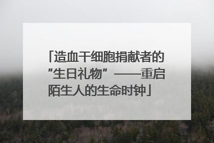 造血干细胞捐献者的“生日礼物”——重启陌生人的生命时钟
