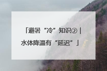 避暑“冷”知识②｜水体降温有“延迟”