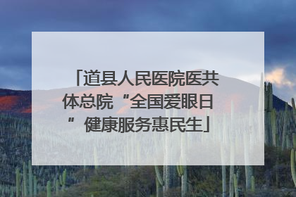 道县人民医院医共体总院“全国爱眼日”健康服务惠民生