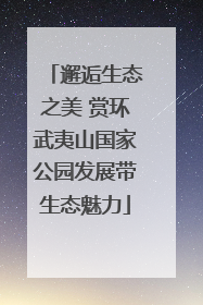 邂逅生态之美 赏环武夷山国家公园发展带生态魅力