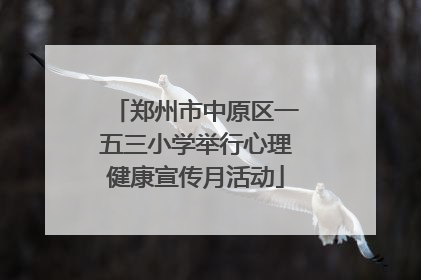 郑州市中原区一五三小学举行心理健康宣传月活动