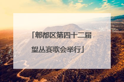郫都区第四十二届望丛赛歌会举行