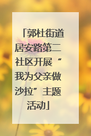 郭杜街道居安路第二社区开展“我为父亲做沙拉”主题活动