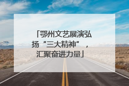 鄂州文艺展演弘扬“三大精神”，汇聚奋进力量
