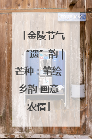 金陵节气“遗”韵｜芒种：笔绘乡韵 画意农情