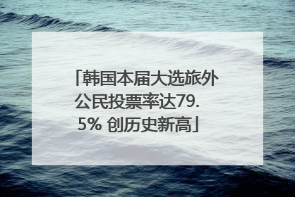 韩国本届大选旅外公民投票率达79.5% 创历史新高