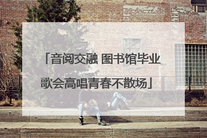音阅交融 图书馆毕业歌会高唱青春不散场