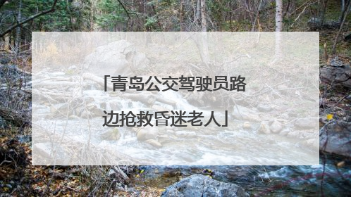 青岛公交驾驶员路边抢救昏迷老人